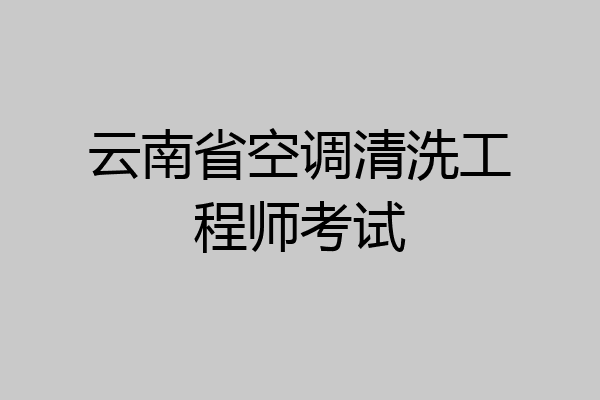 云南省空调清洗工程师考试