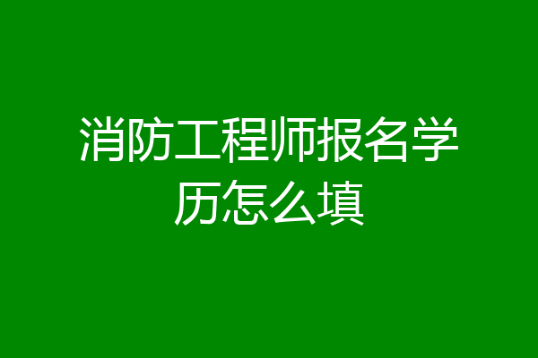 消防工程师报名学历怎么填
