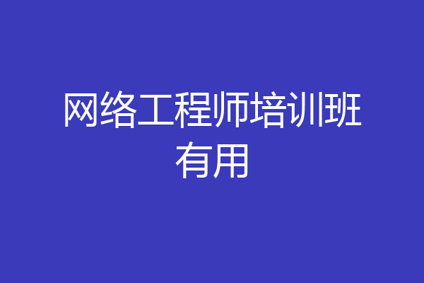 网络工程师培训班有用