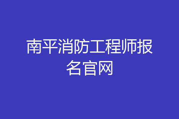 南平消防工程师报名官网