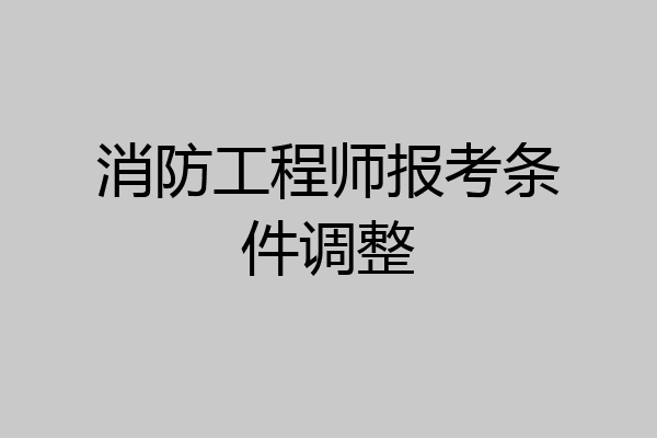 消防工程师报考条件调整
