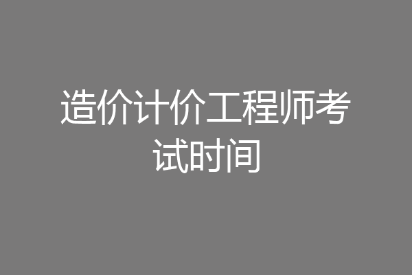 造价计价工程师考试时间