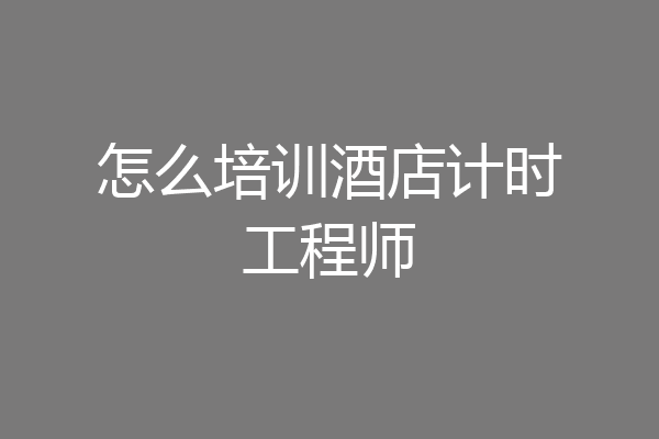 怎么培训酒店计时工程师