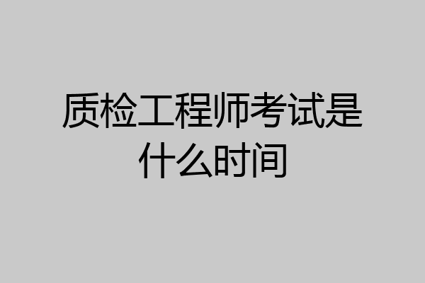 质检工程师考试是什么时间