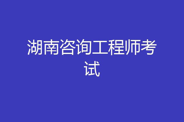 湖南咨询工程师考试