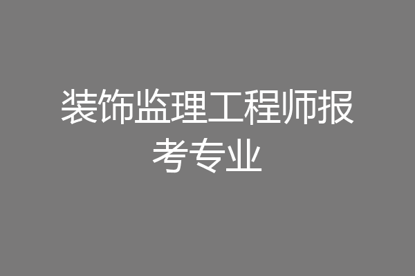 装饰监理工程师报考专业