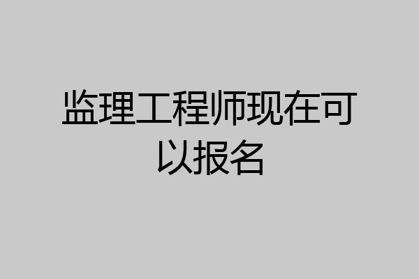 监理工程师现在可以报名