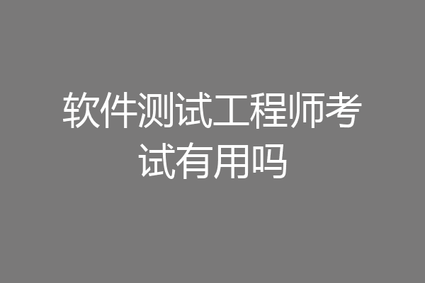 软件测试工程师考试有用吗