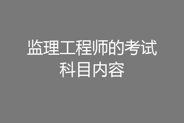监理工程师的考试科目内容