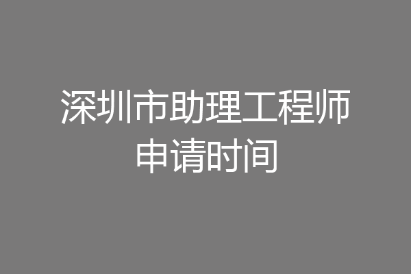 深圳市助理工程师申请时间