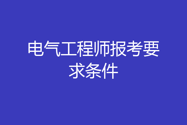 电气工程师报考要求条件