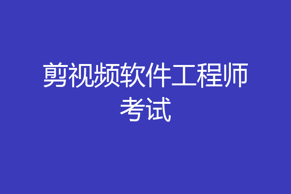 剪视频软件工程师考试