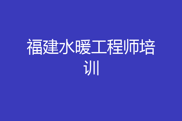 福建水暖工程师培训