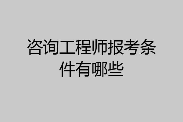 咨询工程师报考条件有哪些