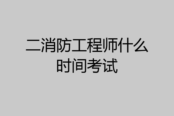 二消防工程师什么时间考试