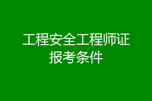 工程安全工程师证报考条件