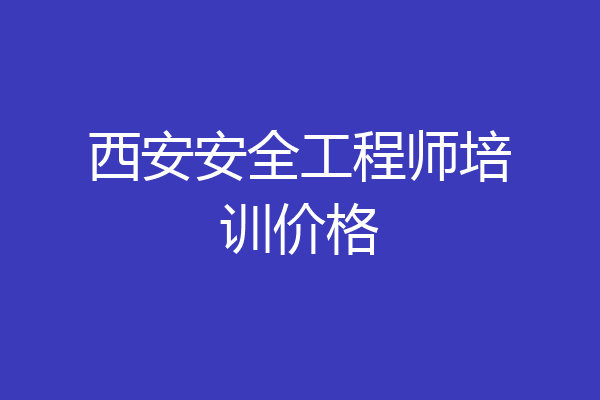 西安安全工程师培训价格