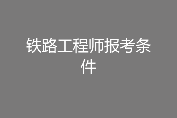 铁路工程师报考条件
