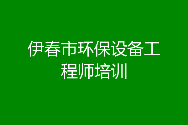 伊春市环保设备工程师培训