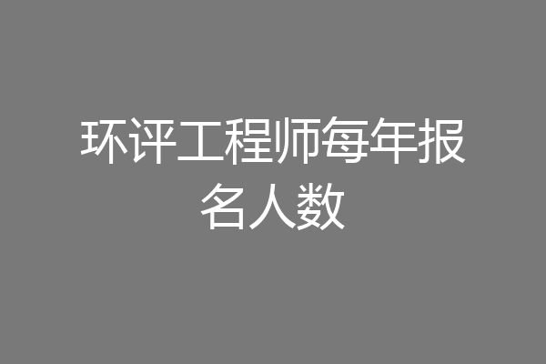 环评工程师每年报名人数