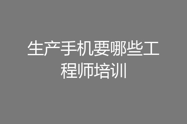 生产手机要哪些工程师培训