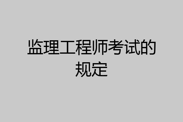 监理工程师考试的规定