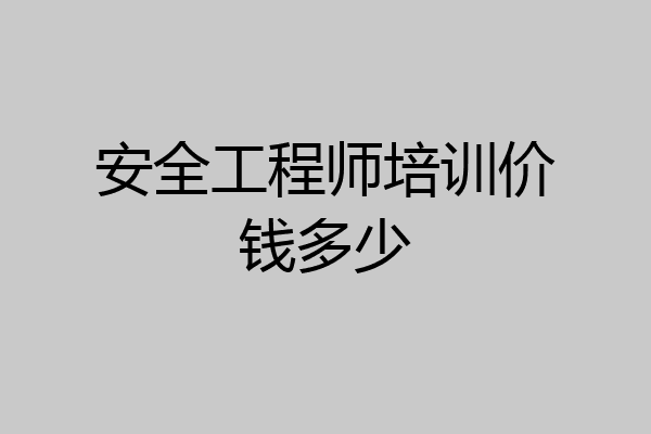 安全工程师培训价钱多少