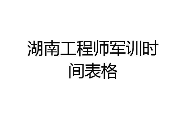 湖南工程师军训时间表格