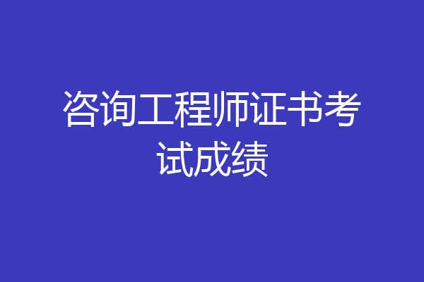 咨询工程师证书考试成绩