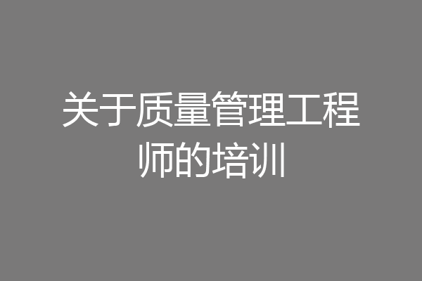 关于质量管理工程师的培训