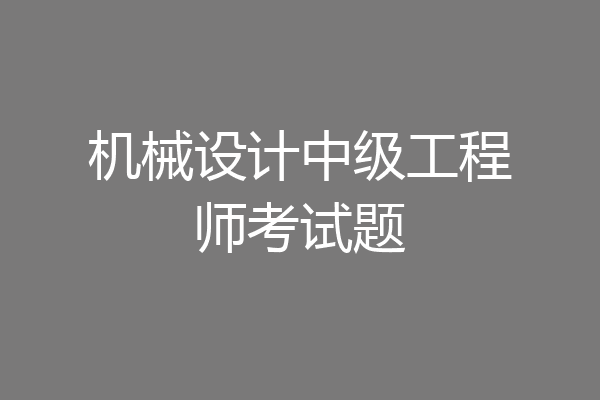 机械设计中级工程师考试题