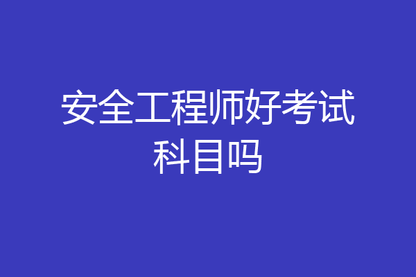 安全工程师好考试科目吗