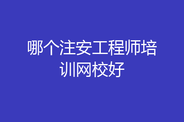 哪个注安工程师培训网校好