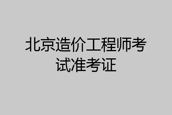 北京造价工程师考试准考证