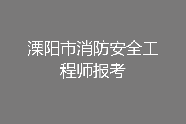 溧阳市消防安全工程师报考