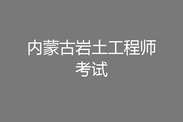 内蒙古岩土工程师考试