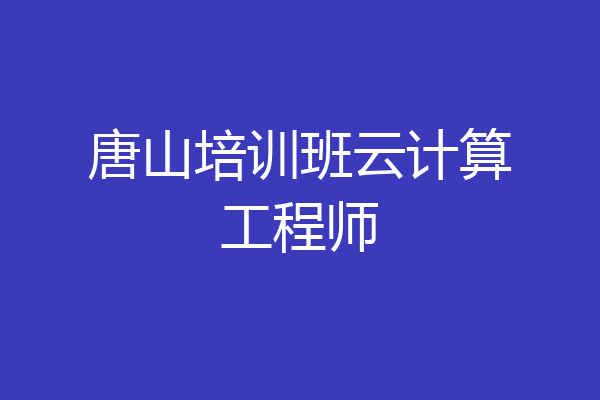 唐山培训班云计算工程师