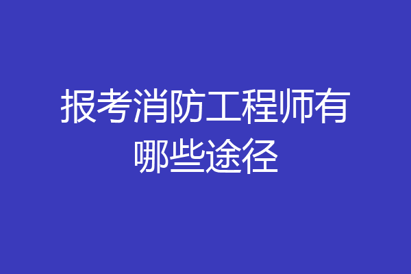 报考消防工程师有哪些途径