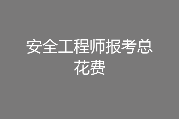 安全工程师报考总花费