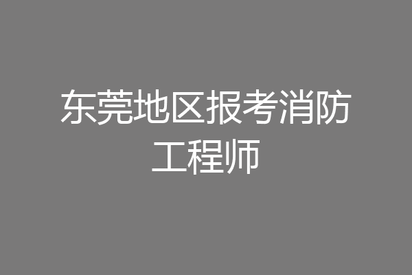 东莞地区报考消防工程师
