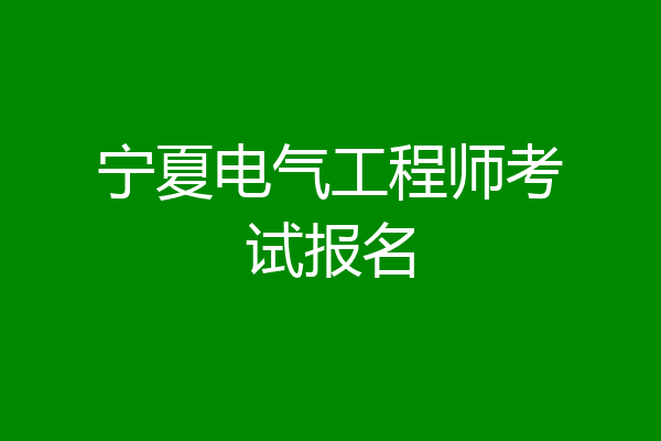 宁夏电气工程师考试报名