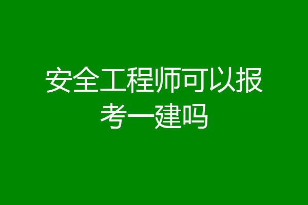 安全工程师可以报考一建吗