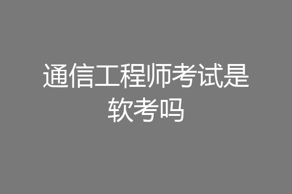 通信工程师考试是软考吗