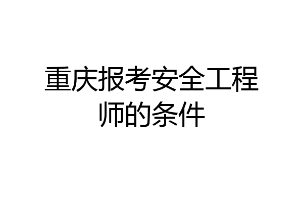 重庆报考安全工程师的条件