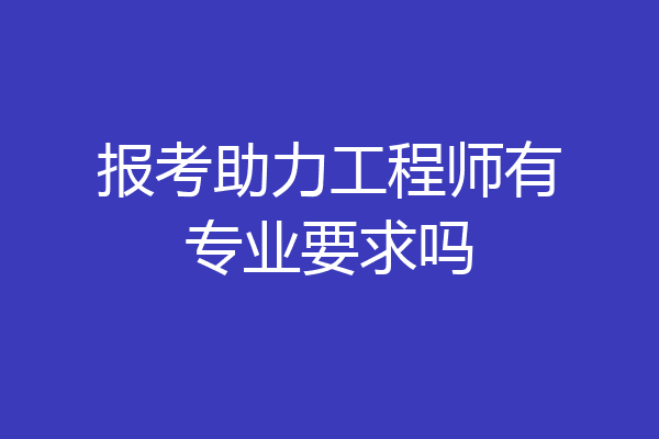 报考助力工程师有专业要求吗