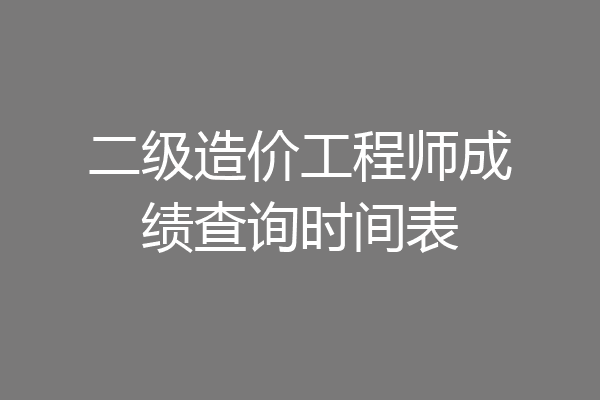二级造价工程师成绩查询时间表