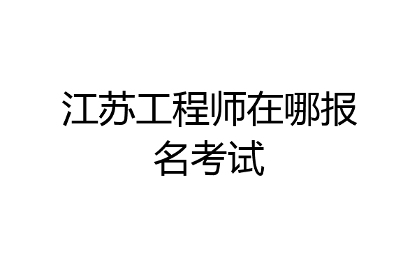 江苏工程师在哪报名考试