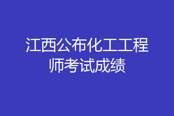 江西公布化工工程师考试成绩