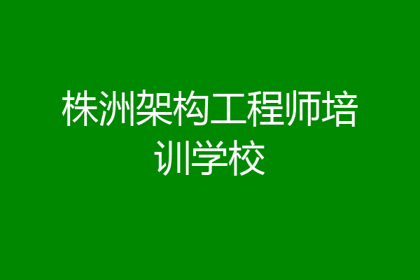 株洲架构工程师培训学校