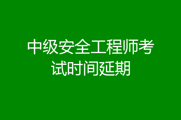 中级安全工程师考试时间延期